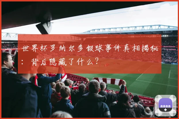 世界杯罗纳尔多假球事件真相揭秘：背后隐藏了什么？