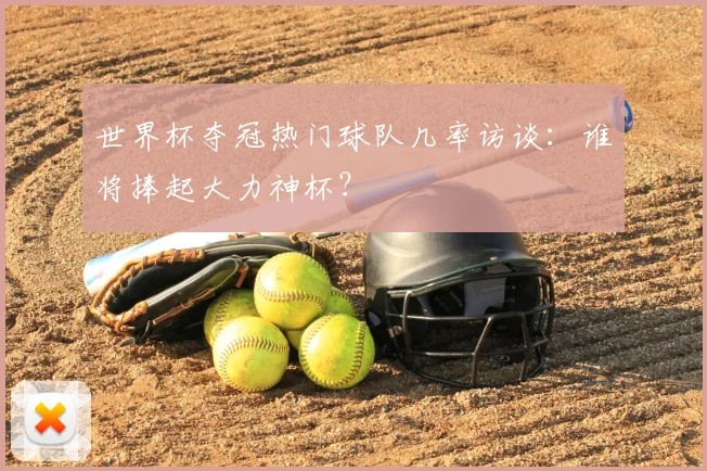 世界杯夺冠热门球队几率访谈:谁将捧起大力神杯?