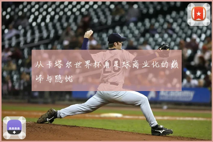 从卡塔尔世界杯看足球商业化的巅峰与隐忧